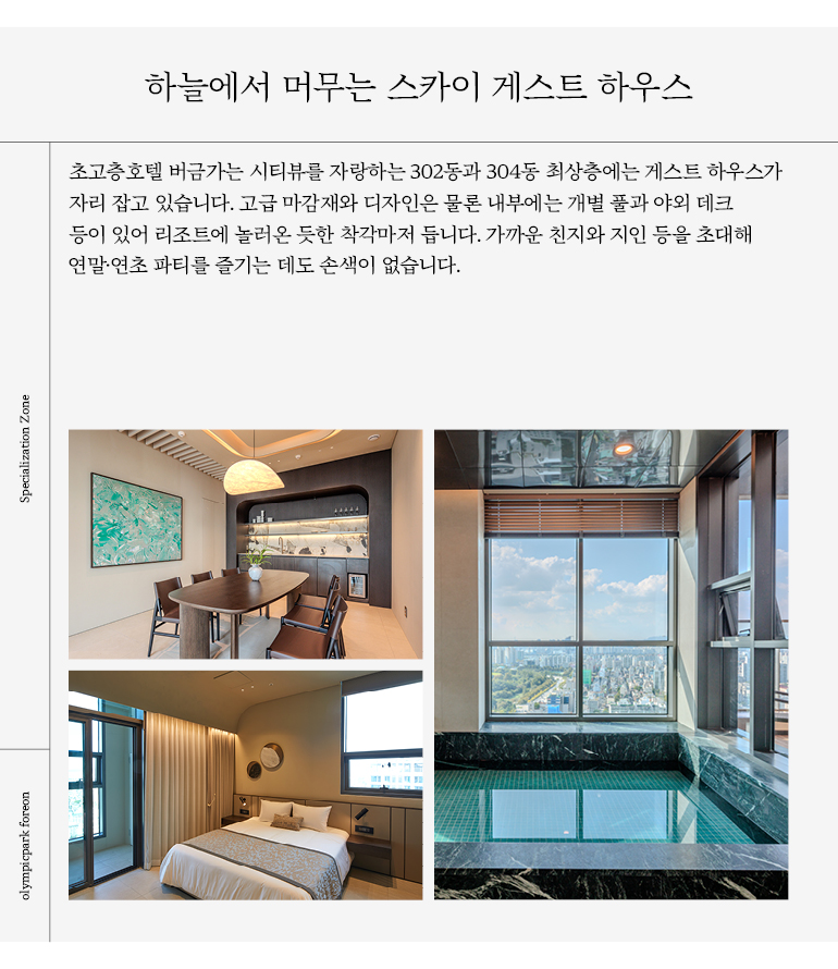 하늘에서 머무는 스카이 게스트 하우스 초고층호텔 버금가는 시티뷰를 자랑하는 302동과 304동 최상층에는 게스트 하우스가 자리 잡고 있습니다. 고급 마감재와 디자인은 물론 내부에는 개별 풀과 야외 데크 등이 있어 리조트에 놀러온 듯한 착각마저 듭니다